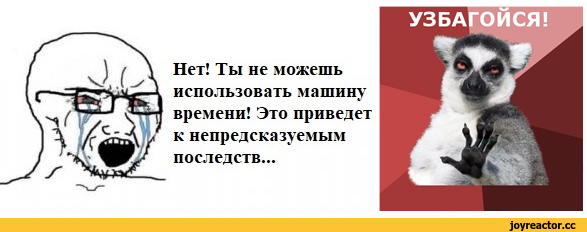 ﻿Нет! Ты не можешь использовать машину времени! Это приведет к непредсказуемым последств... УЗБАГОИСЯ!